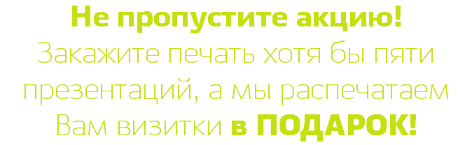 Не пропустите акцию! Закажите печать хотя бы пяти презентаций, а мы распечатаем Вам визитки в ПОДАРОК!